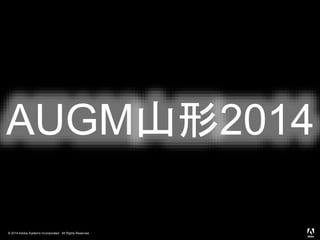 © 2014 Adobe Systems Incorporated. All Rights Reserved.
AUGM山形2014
 