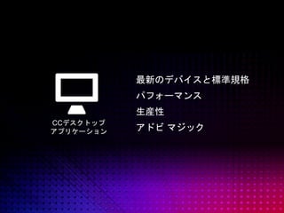 © 2014 Adobe Systems Incorporated. All Rights Reserved.
CCデスクトップ
アプリケーション
最新のデバイスと標準規格
パフォーマンス
生産性
アドビ マジック
 