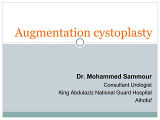 Augmentation cystoplasty Dr. Mohammed Sammour Consultant Urologist King Abdulaziz National Guard Hospital Alhofuf 