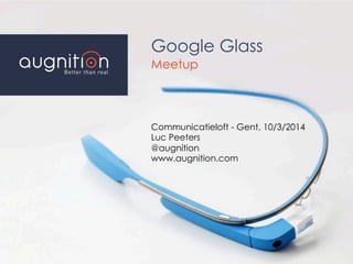 Google Glass
Meetup
Communicatieloft - Gent, 10/3/2014
Luc Peeters
@augnition
www.augnition.com
 