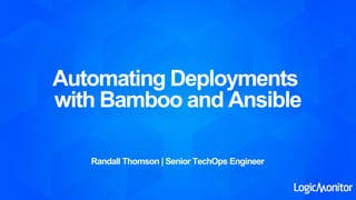 Automating Deployments
with Bamboo and Ansible
Randall Thomson | Senior TechOps Engineer
 