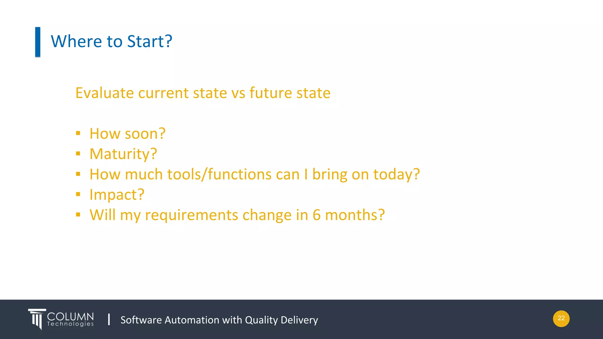 Software Automation with Quality Delivery 22
Where to Start?
Evaluate current state vs future state
▪ How soon?
▪ Maturity?
▪ How much tools/functions can I bring on today?
▪ Impact?
▪ Will my requirements change in 6 months?
 