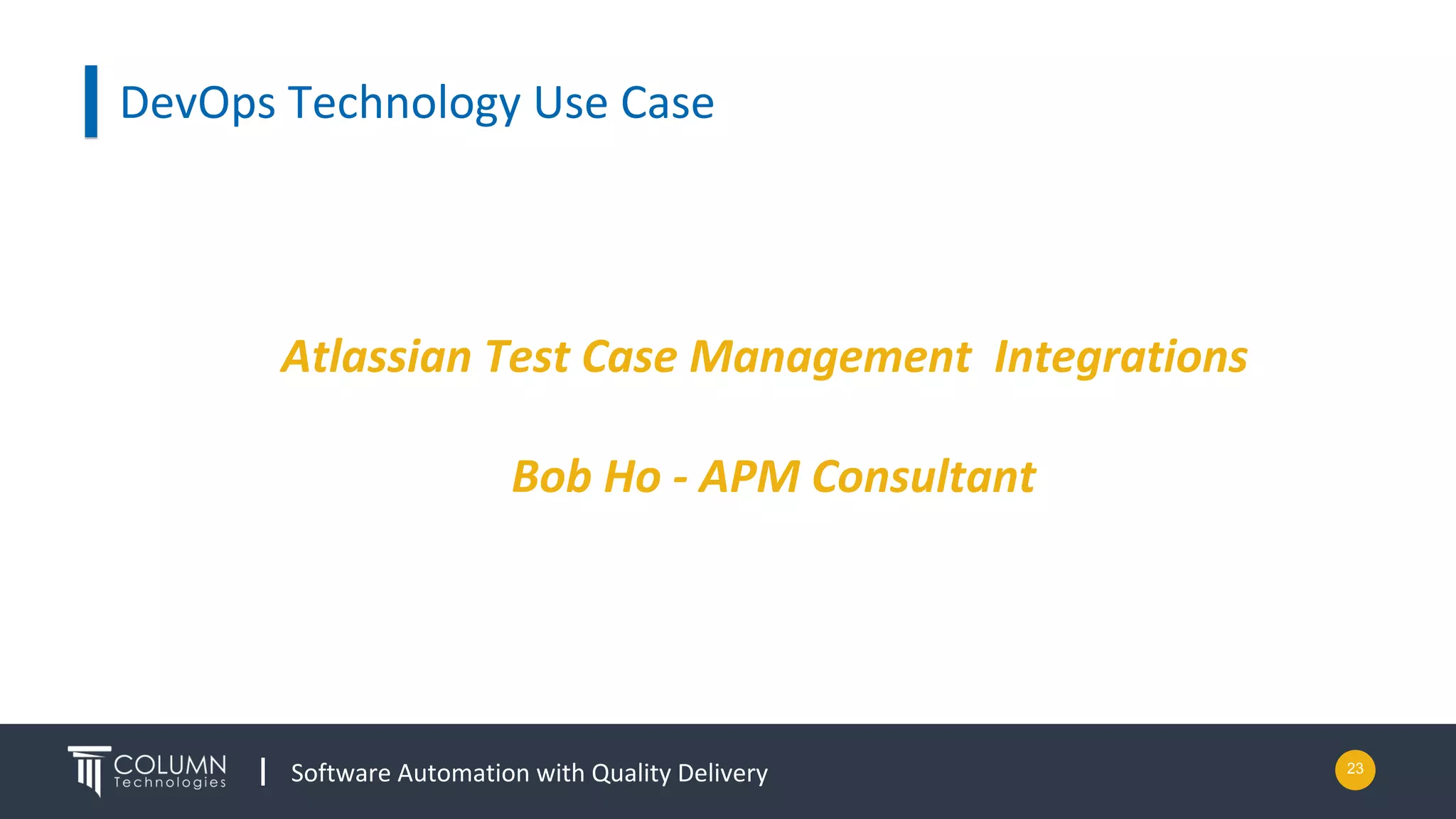 Software Automation with Quality Delivery
DevOps Technology Use Case
Atlassian Test Case Management Integrations
Bob Ho - APM Consultant
23
 