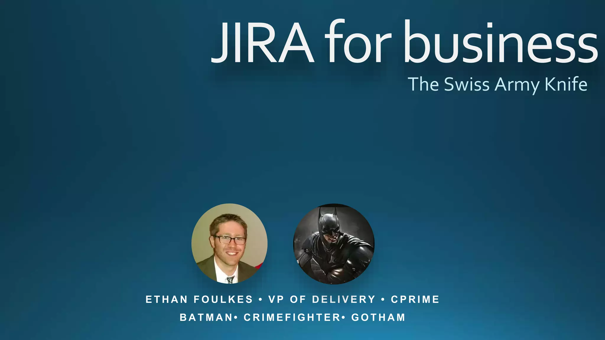JIRAforbusinessThe Swiss Army Knife
E T H A N F O U L K E S • V P O F D E L I V E R Y • C P R I M E
B A T M A N • C R I M E F I G H T E R • G O T H A M
 