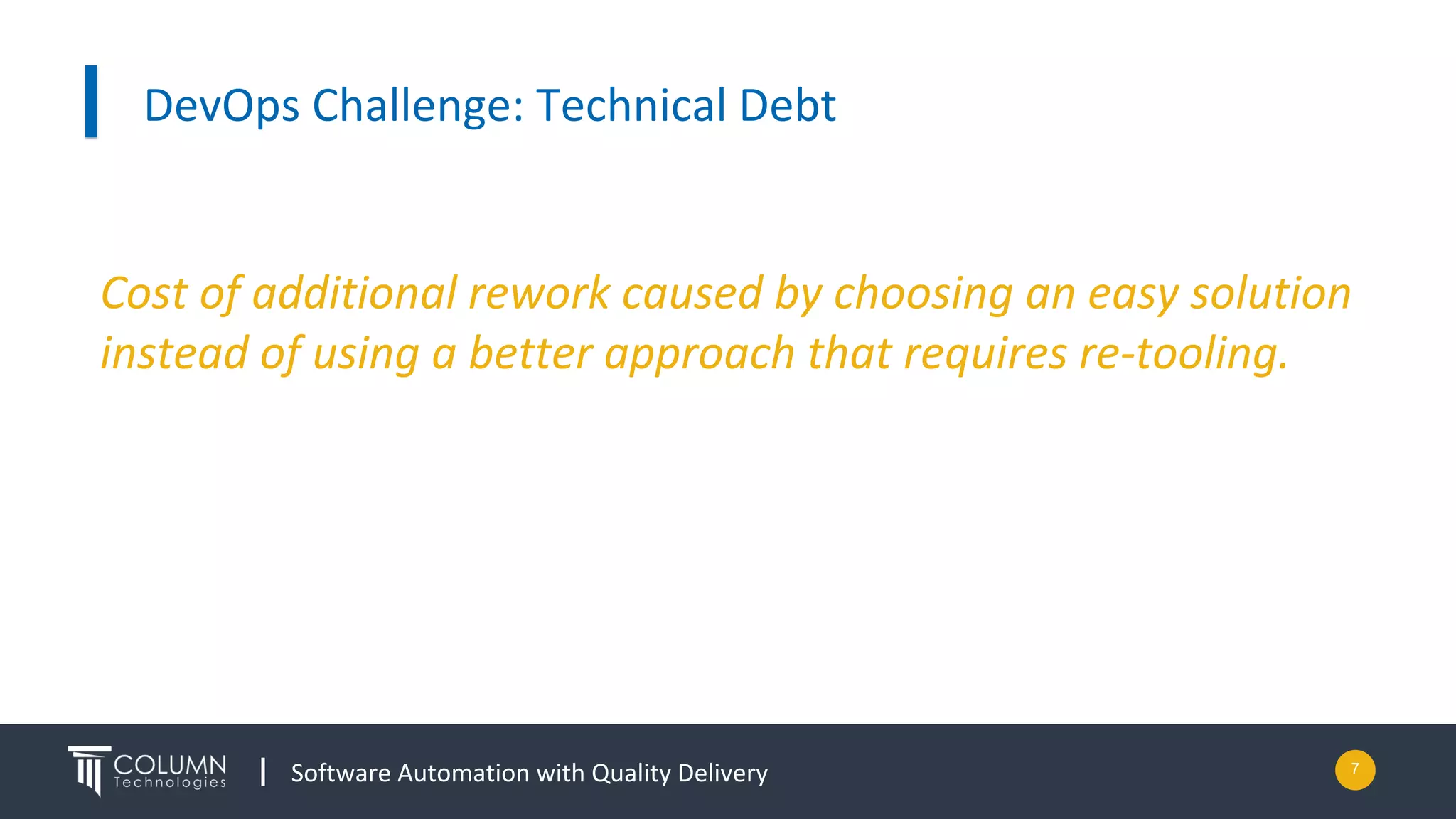 Software Automation with Quality Delivery
DevOps Challenge: Technical Debt
7
Cost of additional rework caused by choosing an easy solution
instead of using a better approach that requires re-tooling.
 