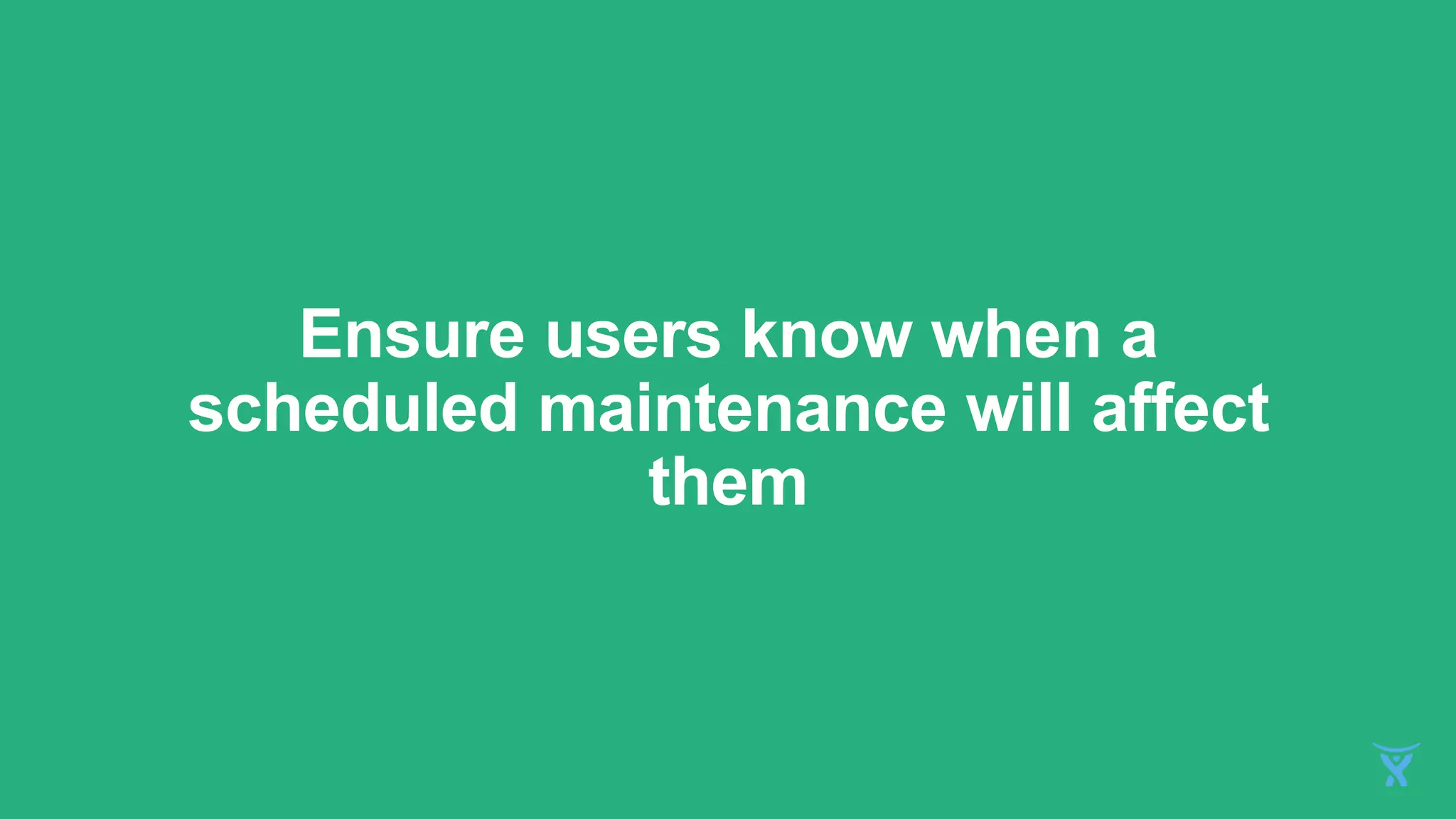 Ensure users know when a
scheduled maintenance will affect
them
 