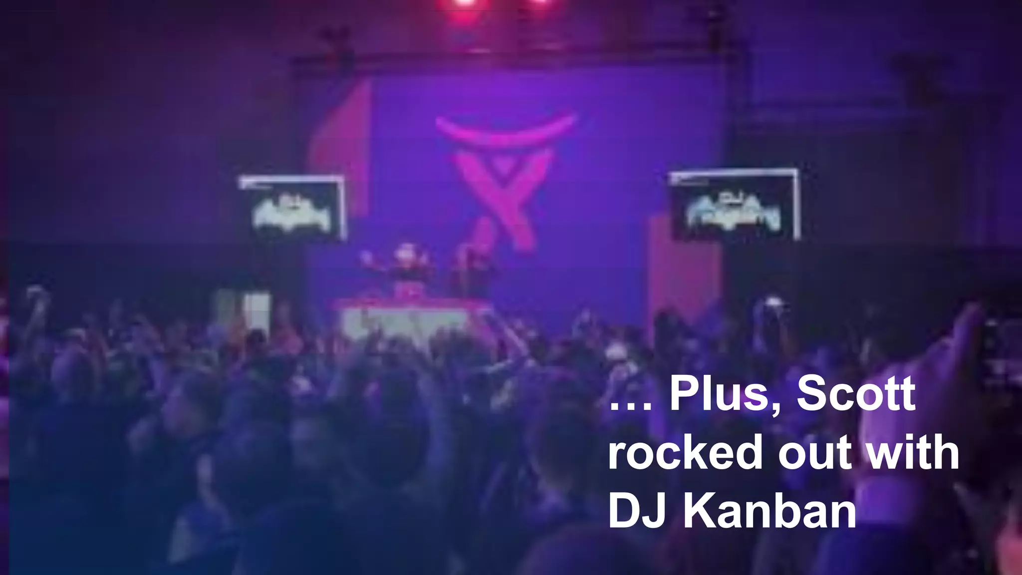 … Plus, Scott
rocked out with
DJ Kanban
 