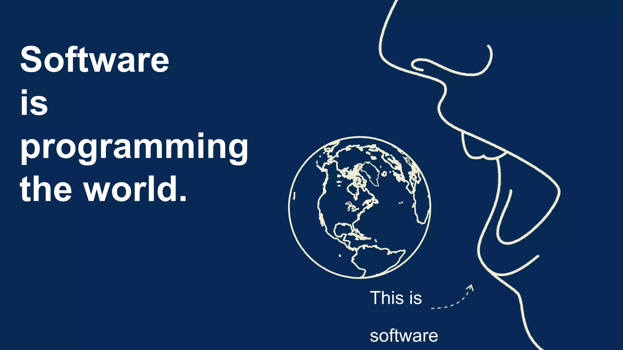 Software
is eating
the world.
This is
software
Software
is
programming
the world.
 