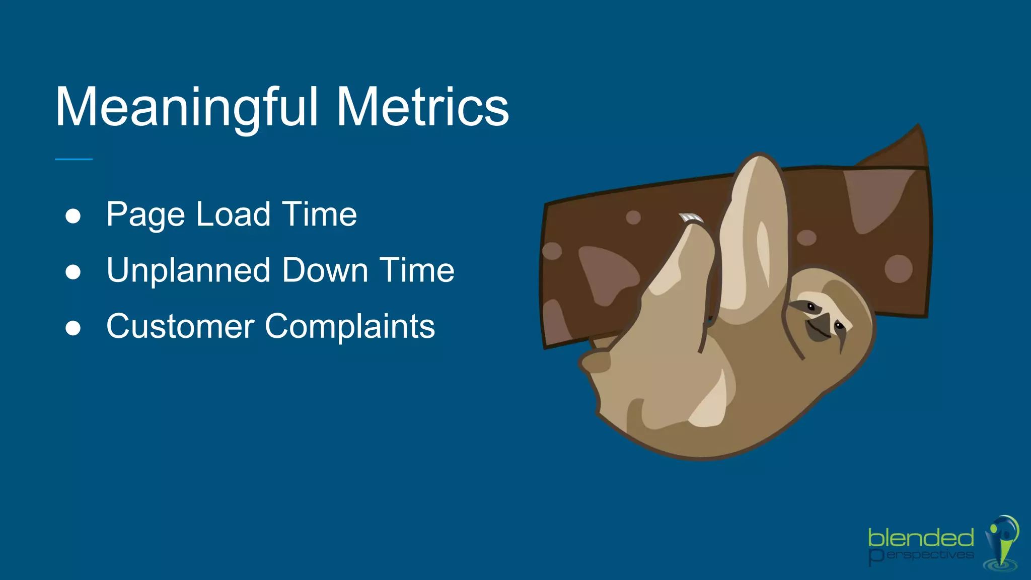 Meaningful Metrics
● Page Load Time
● Unplanned Down Time
● Customer Complaints
 