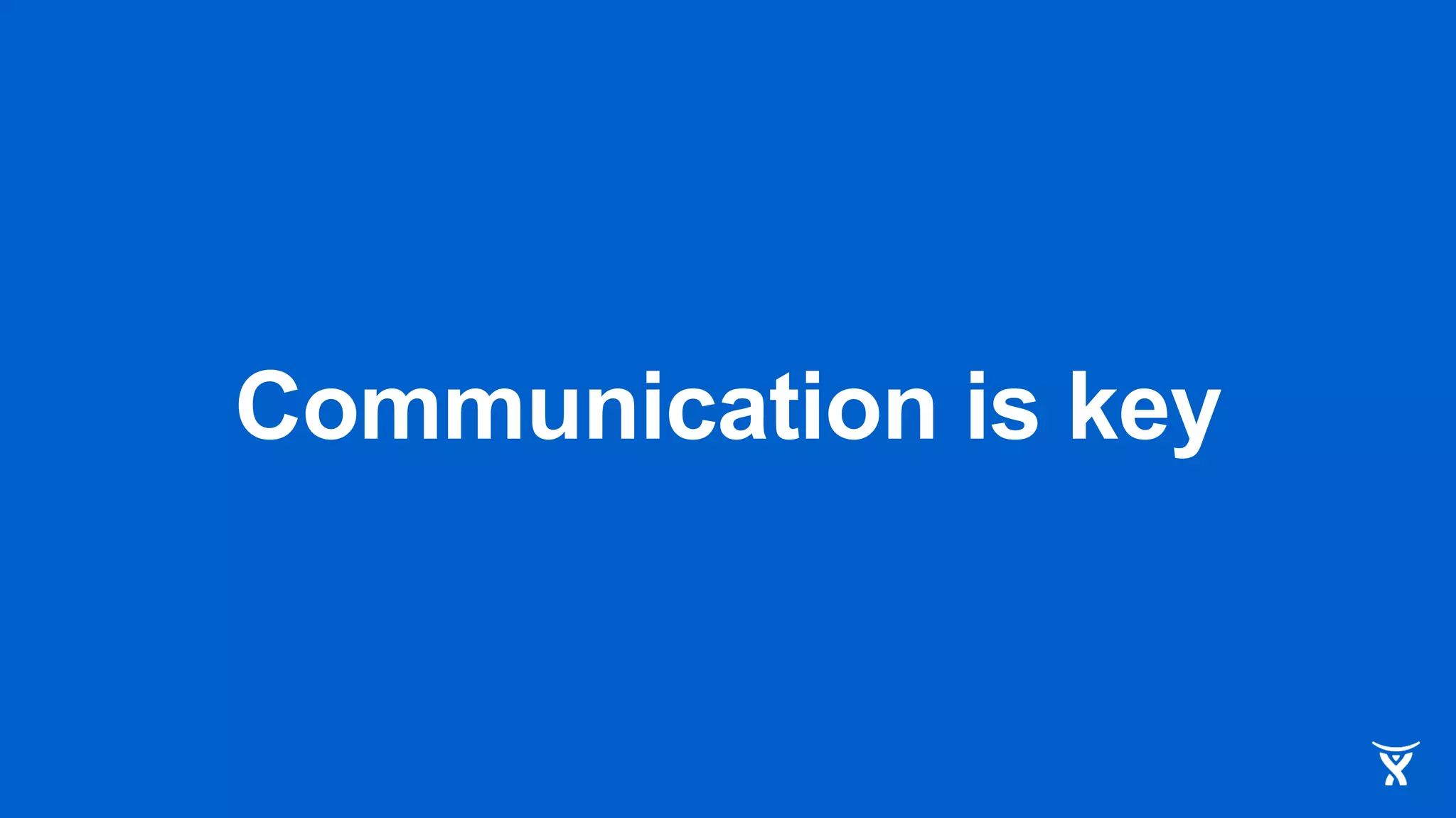 Communication is key
 