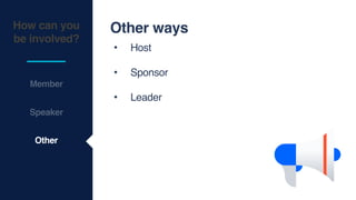 How can you
be involved?
Member
Other ways
• Host
• Sponsor
• Leader
Other
Speaker
 