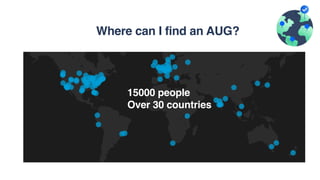 Where can I find an AUG?
15000 people
Over 30 countries
 