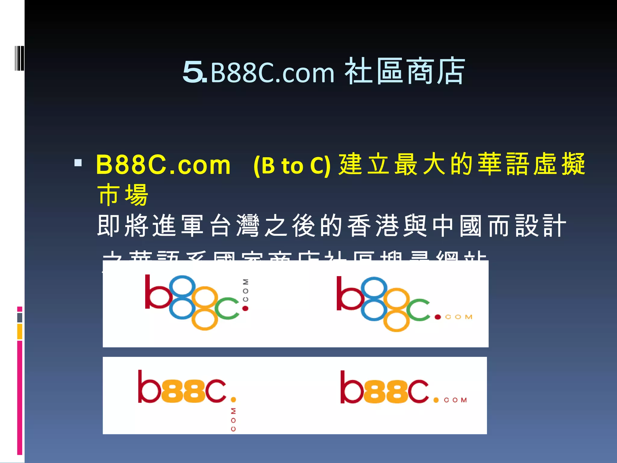 5. B88C.com 社區商店   B88C.com  (B to C) 建立最大的華語虛擬市場 即將進軍台灣之後的香港與中國而設計 之華語系國家商店社區搜尋網站 