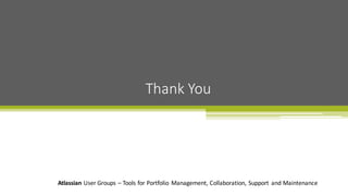 Atlassian User	
  Groups	
  – Tools	
  for	
  Portfolio	
   Management,	
  Collaboration,	
  Support	
   and	
  Maintenance
Thank	
  You
 
