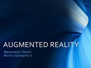 AUGMENTED REALITY 
Meenakshi Shetti 
Muthu Gomathy V 
 