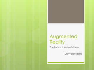 Augmented
Reality
The Future is Already Here
Drew Davidson
 