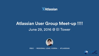 류윤상 • REGIONAL LEAD, KOREA • ATLASSIAN
Atlassian User Group Meet-up !!!!
June 29, 2016 @ El Tower
 