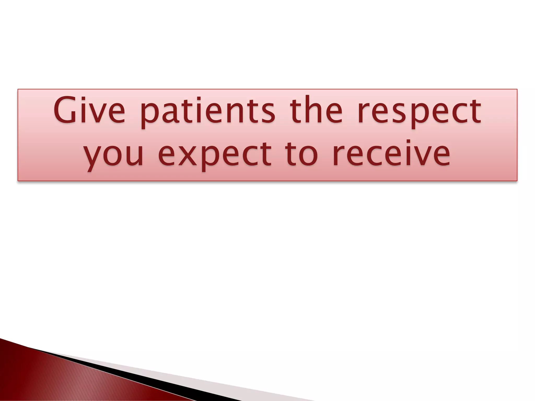 Give patients the respect
you expect to receive
 