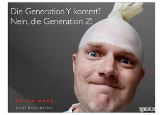 Die Generation Y kommt?
Nein, die Generation Z!




 U P   T O   D A T E

 Josef Buschbacher
 