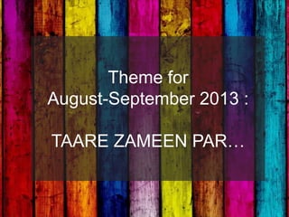 Theme for
August-September 2013 :
TAARE ZAMEEN PAR…
 