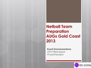 Netball Team
Preparation
AUGs Gold Coast
2013
Kusal Goonewardena
APA Titled Sports
Physiotherapist
 