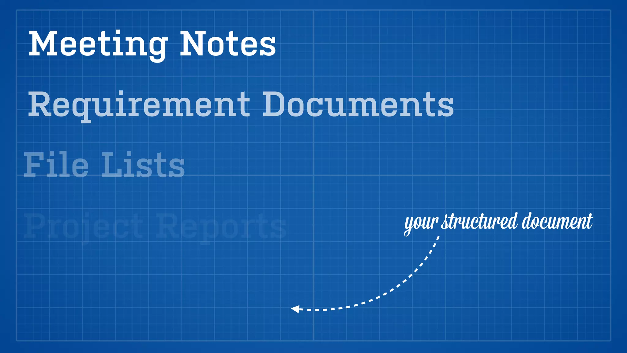 Meeting Notes
Requirement Documents
File Lists
Project Reports   your ﬆructured document
 