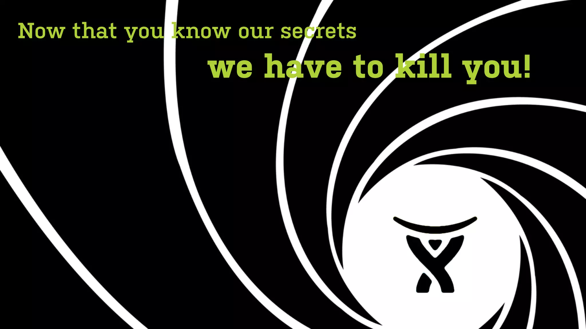 Now that you know our secrets
                we have to kill you!
 
