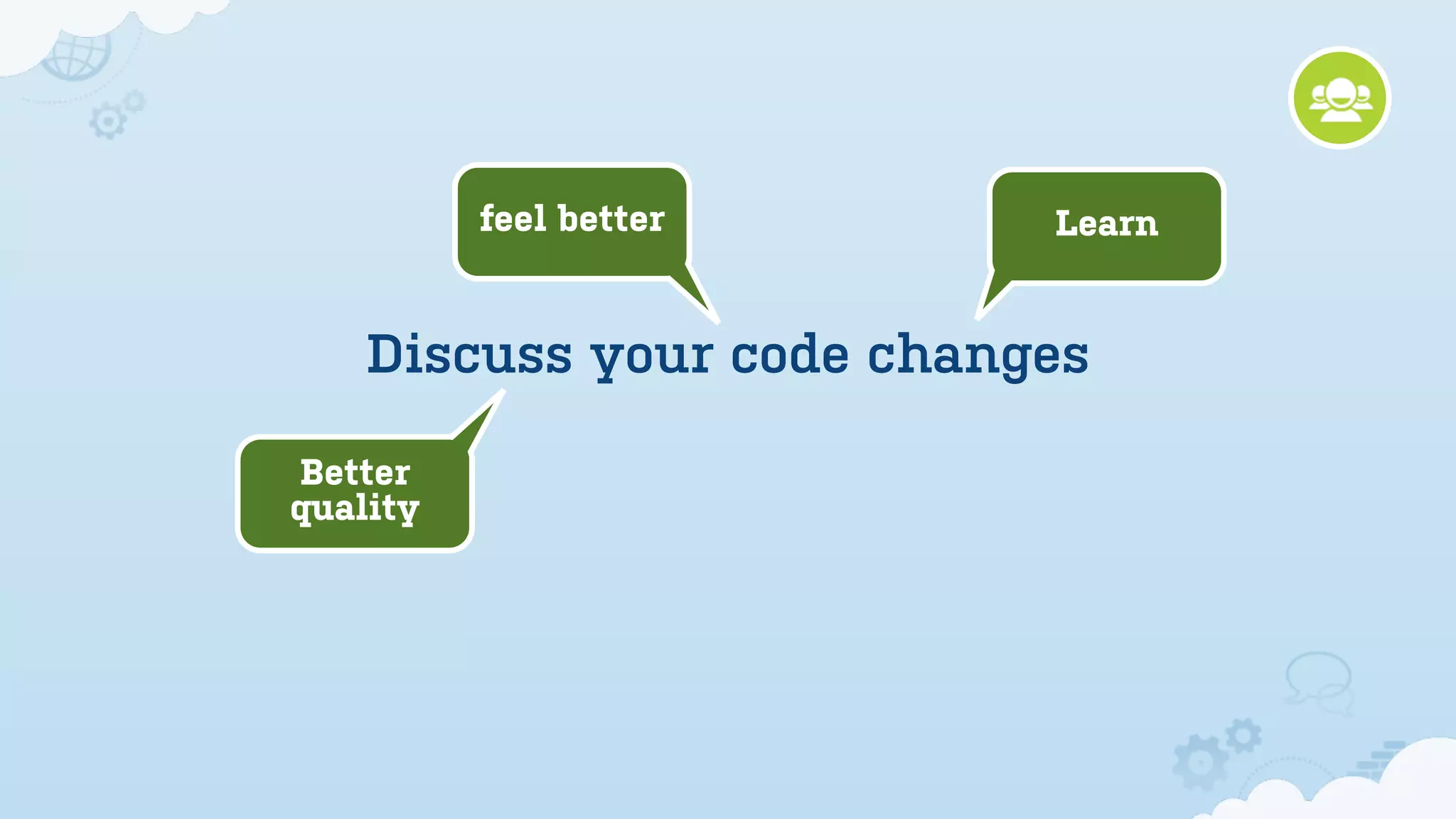 feel better      Learn


    Discuss your code changes

Better
quality
 