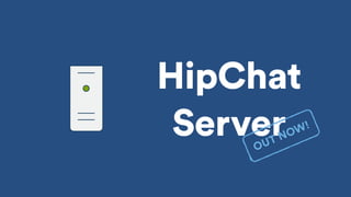 HipChat
ServerOUT NOW!