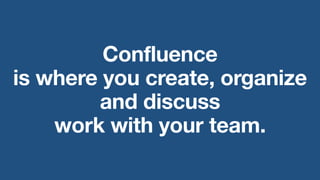 Confluence
is where you create, organize
and discuss
work with your team.