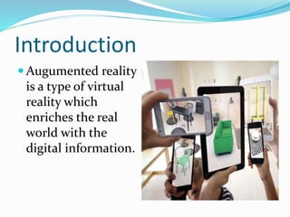 Augumented Vs Virtual reality
Augumented Reality
 AR embeds the artificial
environment into the
Real world
 User maintai...