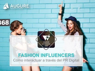 www.augure.com | Blog. blog.augure.com | : @augurespain
FASHION INFLUENCERS
Cómo interactuar a través del PR Digital
 