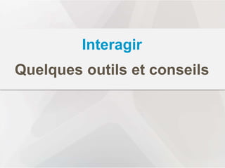 www.augure.com | Blog. blog.augure.com | : @augureFR
Interagir
Quelques outils et conseils
 