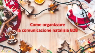 Come organizzare
la comunicazione natalizia B2B
 