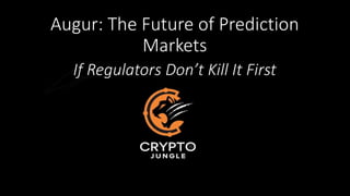 Augur: The Future of Prediction
Marketst
If Regulators Don’t Kill It First
 