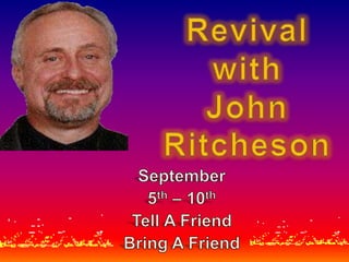 Revival with John Ritcheson September  5th – 10th Tell A Friend Bring A Friend 