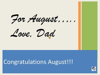 For August…..   Love, Dad Congratulations August!!! My message to August 