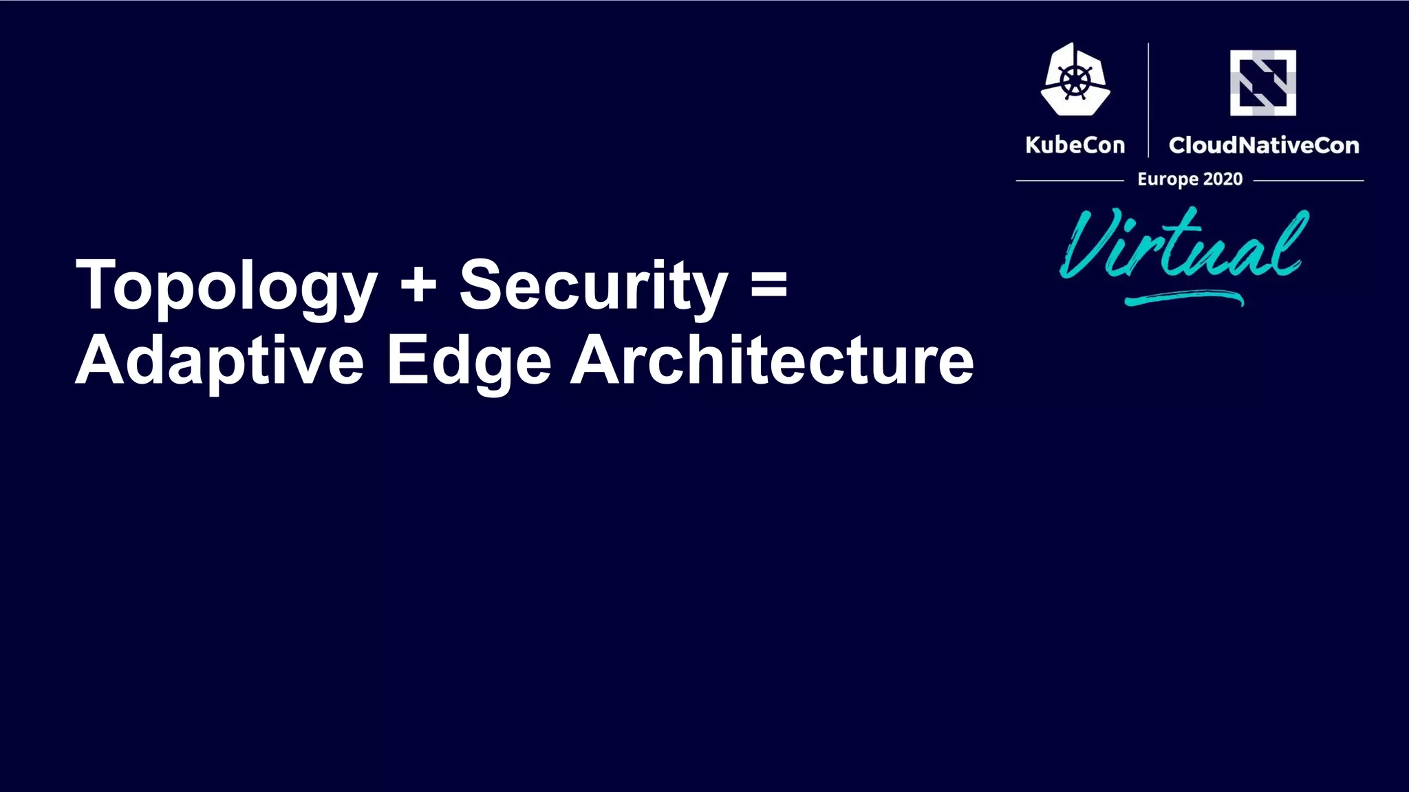Topology + Security =
Adaptive Edge Architecture
 
