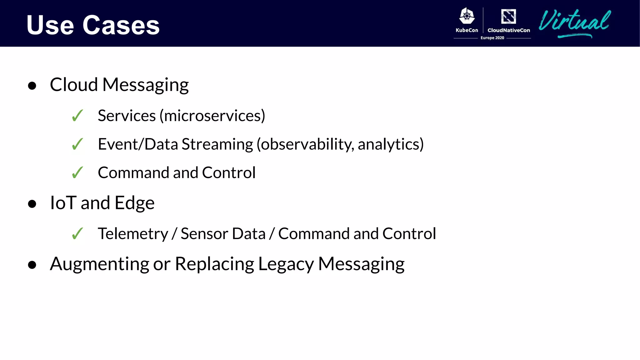 Use Cases
● Cloud Messaging
✓ Services (microservices)
✓ Event/Data Streaming (observability, analytics)
✓ Command and Control
● IoT and Edge
✓ Telemetry / Sensor Data / Command and Control
● Augmenting or Replacing Legacy Messaging
 