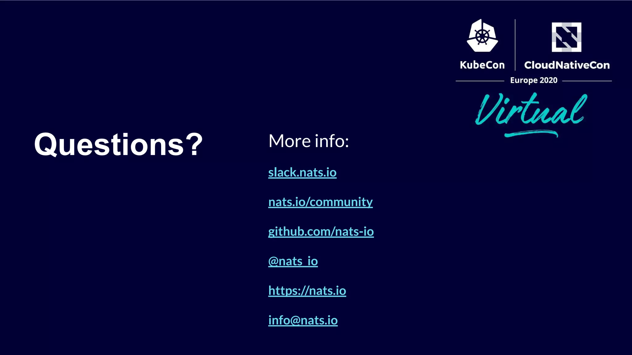 Questions? More info:
slack.nats.io
nats.io/community
github.com/nats-io
@nats_io
https://nats.io
info@nats.io
 
