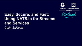 Colin Sullivan
Easy, Secure, and Fast:
Using NATS.io for Streams
and Services
 