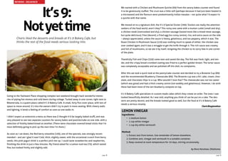 It’s9:
Notyettime
Charis liked the desserts and breads at It’s 9 Bakery Cafe, but
thinks the rest of the food needs serious looking into.
Going to the Yashwant Place shopping complex last weekend brought back wonderful memo-
ries of piping hot momos and cold beers during college. Tucked away in one corner, right next to
Bikanervala, is a quaint place called It’s 9 Bakery Café. A small, forty five cover place, with lots of
space to move around, it’s nice the owners didn’t try to pack in more seating. With cheery walls
and lighting, it lends a feeling of comfort as soon as one walks in.
I didn’t expect as extensive a menu as there was (I thought it’d be largely baked stuff), and was
very pleased to see two separate counters for savory bakes and pastries/cake on one side, with a
selection of freshly baked bread on another. (There were chocolate covered bread sticks that I’m
most definitely going to pick up the next time I’m there.)
As soon as I sat down, the Red berry smoothie (109), one of the specials, was strongly recom-
mended – and am I glad it was! Cold, thick, slightly sweet, with the occasional crunch from berry
seeds, this pink yogurt drink is a perfect pick-me-up. I could taste strawberries and raspberries,
finishing the drink in just a few minutes. My friend asked for a Lemon iced tea (79), which tasted
fine, but looked frothy and slightly odd.
We started with a Chicken and Mushroom Quiche (69) from the savory bakes counter and found
it to be generously stuffed. The crust was a little soft (perhaps because it had just been heated in
a microwave) and the flavours were predominantly Indian masalas – not quite what I’d expect in
a quiche with that name.
We moved on to a signature dish, the It’s 9 Special Sizzler (299). Sizzlers are really the attention
seekers of the food world, aren’t they? This noisy one came with a mutton cutlet (small and dry),
a chicken steak (overcooked and dry), a chicken sausage (tasted more like a mixed meat sausage,
but quite delicious), fries (decent), a fried egg (no runny centre), rice, and extra sauce on the side
– always appreciated, unless the sauce is heavy, gelatinous, and too peppery, which it was. The
Roast Chicken in Mushroom Sauce (229) was nothing much to speak of either; the chicken was
over cooked again, and it was a struggle to get the knife through it. The rich sauce was creamy
and full of mushrooms, so we ate it by itself, resigning the chicken to its sorry fate in one corner
of the plate.
Thankfully Fish and Chips (359) came next and saved the day. The fish was fresh, light, and ten-
der, and the crispy bread-crumbed coating was fried to a perfect golden brown. The tartar sauce
was completely acceptable and we polished off this dish, no complaints.
After this we took a quick look at the pastry/cake counter and decided to try a Brownie Cup (89)
and the recommended Blueberry Cheesecake (89). The Brownie cup was a hit: cake, cream, choc-
olate, and chocolate chips in a cup. Who wouldn’t love that? The cheesecake was not too sweet
(which was great) and had a thick creamy centre (not wobbly and gelatinous). However, I do wish
there had been more of the tart blueberry compote on top.
It’s 9 Bakery Café specializes in custom-made cakes which they create on order. The ones I saw
looked beautifully detailed. As I was told, anything you think of can be put on a cake. The des-
serts are pretty decent, and the breads looked good as well, but the food at It’s 9 Bakery Café
needs a serious revamp.
LEMON VINEGAR
Ingredients:
•	 1 medium lemon
•	 1 cup white vinegar
•	 1 cup dry white vermouth
Method:
1.	Extract zest from lemon. Use remainder of lemon elsewhere.
2.	Combine zest, vinegar and vermouth in a suitable container.
3.	Keep covered at room temperature for 10 days, stirring occasionally.
by Nora Henshaw, Oklahoma
REVIEWS - DELHI/NCR
CharisBhagianathan
SizzleratIt’s9
page 9page 8
 