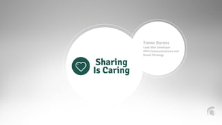 Sharing 
Is Caring 
Trevor Barnes 
Lead Web Developer 
MSU Communications and 
Brand Strategy 
 