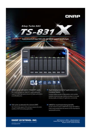 19www.varindia.com August 2016
8-bay Turbo NAS
10GbE-ready with built-in 10GbE SFP+ ports
The TS-831X includes two 10GbE SFP+ ports enabling full
support of 10GbE high speed networks for higher performance
at an affordable price.
SSD cache acceleration for extreme IOPS
The TS-831X fully supports SSD caching to improve the entire
workflow of IOPS-demanding applications.
Rapid development of IoT applications with
Container Station
Container Station provides an ideal platform with countless
available containerized apps enabling developers to try easily,
develop rapidly, and deploy IoT applications conveniently.
VJBOD for maximized sharing benefits
Use the TS-831X to attach to QNAP NAS storage with VJBOD to
create virtual storage pools and volumes on the virtual disks for
operating NAS services.
Enjoy powerful 8-bays NAS with full 10GbE support on a budget.
3 x USB 3.0
USB
DDR3
Up to16GB
AES
256-bit
Encryption 10GbE
Ready
SSD
cache acceleration
www.qnap.com/i/in
QNAP Systems Inc., (INDIA) | indiasales@qnap.com
Challam Towers, New No. 113, Dr. Radha Krishan Salai Road,
Myalpore, Chennai - 600 004 Tamil NaduCopyright © 2016 QNAP Systems, Inc. All rights reserved.
C
M
Y
CM
MY
CY
CMY
K
20160728_TS-831X_(w20x30cm).pdf 1 2016/7/28 下午 04:01:00
 