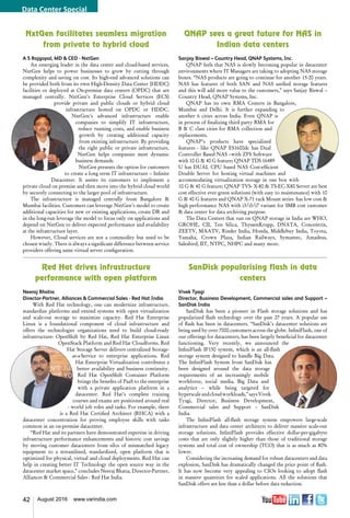 42 August 2016 www.varindia.com
QNAP sees a great future for NAS in
Indian data centers
Sanjay Biswal – Country Head, QNAP Systems, Inc.
QNAP feels that NAS is slowly becoming popular in datacenter
environments where IT Managers are taking to adopting NAS storage
boxes. “NAS products are going to continue for another 15-20 years.
NAS has features of both SAN and NAS unified storage features
and this will add more value to the customers,” says Sanjay Biswal –
Country Head, QNAP Systems, Inc.
QNAP has its own RMA Centers in Bangalore,
Mumbai and Delhi. It is further expanding to
another 6 cities across India. Even QNAP is
in process of finalizing third party RMA for
B & C class cities for RMA collection and
replacements.
QNAP’s products have specialized
features - like QNAP ES1600dc has Dual
Controller Based NAS –with ZFS Software
with 10 G & 40 G feature; QNAP TDS 16489
U has DUAL CPU based NAS Cost-efficient
Double Server for hosting virtual machines and
accommodating virtualization storage in one box with
10 G & 40 G feature; QNAP TVS- X-80 & TS-EC-X80 Server are best
cost effective ever green solutions (with easy to maintenance) with 10
G & 40 G features and QNAP X-71 rack Mount series has low cost &
high performance NAS with i3/i5/i7 variant for SMB cost customer
& data center for data archiving purpose.
The Data Centers that run on QNAP storage in India are WHO,
GROHE, CII, Ten Silica, ThyssenKrupp, DNATA, Concentrix,
ZEETV, MAATV, Rinder India, Honda, Middlebuy India, Toyota,
Yamaha, Crown Plaza, Indian Railways, Symantec, Amadeus,
Salesbird, IIT, NTPC, NHPC and many more.
NxtGen facilitates seamless migration
from private to hybrid cloud
A S Rajgopal, MD & CEO - NxtGen
An emerging leader in the data center and cloud-based services,
NxtGen helps to power businesses to grow by cutting through
complexity and saving on cost. Its high-end advanced solutions can
be provided both from its own High-Density Data Center (HDDC)
facilities or deployed at On-premise data centers (OPDC) that are
managed centrally. NxtGen’s Enterprise Cloud Services (ECS)
provide private and public clouds or hybrid cloud
infrastructure hosted on OPDC or HDDC.
NxtGen’s advanced infrastructure enable
companies to simplify IT infrastructure,
reduce running costs, and enable business
growth by creating additional capacity
from existing infrastructure. By providing
the right public or private infrastructure,
NxtGen helps companies meet dynamic
business demands.
NxtGen presents the option for customers
to create a long term IT infrastructure – Infinite
Datacenter. It assists its customers to implement a
private cloud on premise and then move into the hybrid cloud world
by securely connecting to the larger pool of infrastructure.
The infrastructure is managed centrally from Bangalore &
Mumbai facilities. Customers can leverage NxtGen’s model to create
additional capacities for new or existing applications, create DR and
in the long-run leverage the model to focus only on applications and
depend on NxtGen to deliver expected performance and availability
at the infrastructure layer.
However, Cloud services are not a commodity but need to be
chosen wisely. There is always a significant difference between service
providers offering same virtual server configuration.
SanDisk popularising flash in data
centers
Vivek Tyagi
Director, Business Development, Commercial sales and Support –
SanDisk India
SanDisk has been a pioneer in Flash storage solutions and has
popularized flash technology over the past 27 years. A popular use
of flash has been in datacenters. “SanDisk’s datacenter solutions are
being used by over 7000 customers across the globe. InfiniFlash, one of
our offerings for datacenters, has been largely beneficial for datacenter
functioning. Very recently, we announced the
InfiniFlash IF150 system, which is an all-flash
storage system designed to handle Big Data.
The InfiniFlash System from SanDisk has
been designed around the data storage
requirements of an increasingly mobile
workforce, social media, Big Data and
analytics – while being targeted for
hyperscaleandcloudworkloads,”saysVivek
Tyagi, Director, Business Development,
Commercial sales and Support – SanDisk
India.
The InfiniFlash all-flash storage system empowers large-scale
infrastructure and data center architects to deliver massive scale-out
storage solutions. InfiniFlash provides effective dollar-per-gigabyte
costs that are only slightly higher than those of traditional storage
systems and total cost of ownership (TCO) that is as much as 80%
lower.
Considering the increasing demand for robust datacenters and data
explosion, SanDisk has dramatically changed the price point of flash.
It has now become very appealing to CIOs looking to adopt flash
in massive quantities for scaled applications. All the solutions that
SanDisk offers are less than a dollar before data reduction.
Red Hat drives infrastructure
performance with open platform
Neeraj Bhatia
Director-Partner, Alliances & Commercial Sales - Red Hat India
With Red Hat technology, one can modernize infrastructure,
standardize platforms and extend systems with open virtualization
and scale-out storage to maximize capacity. Red Hat Enterprise
Linux is a foundational component of cloud infrastructure and
offers the technologies organizations need to build cloud-ready
infrastructure: OpenShift by Red Hat, Red Hat Enterprise Linux
OpenStack Platform and Red Hat Cloudforms. Red
Hat Storage Server delivers centralized Storage-
as-a-Service to enterprise applications. Red
Hat Enterprise Virtualization contributes a
better availability and business continuity.
Red Hat OpenShift Container Platform
brings the benefits of PaaS to the enterprise
with a private application platform in a
datacenter. Red Hat's complete training
courses and exams are positioned around real
- world job roles and tasks. For example, there
is a Red Hat Certified Architect (RHCA) with a
datacenter concentration for proving employee skills with tasks
common in an on-premise datacenter.
“Red Hat and its partners have demonstrated expertise in driving
infrastructure performance enhancements and historic cost savings
by moving customer datacenters from silos of mismatched legacy
equipment to a streamlined, standardized, open platform that is
optimized for physical, virtual and cloud deployments. Red Hat can
help in creating better IT Technology the open source way in the
datacenter market space,” concludes Neeraj Bhatia, Director-Partner,
Alliances & Commercial Sales - Red Hat India.
Data Center Special
 