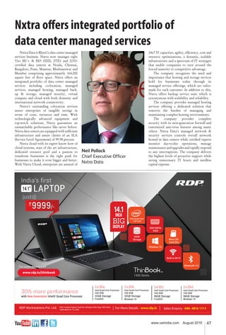 47www.varindia.com August 2016
Nxtra offers integrated portfolio of
data center managed services
Nxtra Data is Bharti’s data center managed
services business. Nxtra now manages eight
Tier III/+ & ISO 20000, 27001 and 22301
certiﬁed data centres at Noida, Chennai,
Bangalore, Pune, Manesar, Bhubaneswar and
Mumbai comprising approximately 164,000
square feet of ﬂoor space. Nxtra offers an
integrated portfolio of data center managed
services including co-location, managed
services, managed hosting, managed back-
up & storage, managed security, virtual
compute and cloud with both domestic and
international network connectivity.
Nxtra’s outstanding colocation services
assure enterprises of tangible savings in
terms of costs, resources and time. With
technologically advanced equipment and
top-notch solutions, Nxtra guarantees an
unmatchable performance like never before.
Nxtra data centers are equipped with sufﬁcient
infrastructure and assure clients of an SLA
(Service Level Agreement) of 99.98 percent.
Nxtra cloud with its expert know how of
cloud systems, state of the art infrastructure,
dedicated resource pool and a passion to
transform businesses is the right push for
businesses to make it even bigger and better.
With Nxtra Cloud, enterprises are assured of
24x7 IT capacities, agility, efﬁciency, cost and
resource optimizations, a dynamic, scalable
infrastructure and a spectrum of IT strategies
that enable companies to turn around the
forced austerity to competitive advantage.
The company recognizes the need and
importance that hosting and storage services
hold for businesses today through its
managed service offerings, which are tailor-
made for each customer. In addition to this,
Nxtra offers backup service suite which is
synonymous with scalability and reliability.
The company provides managed hosting
services offering a dedicated solution that
removes the burden of managing and
maintaining complex hosting environments.
The company provides complete
security with its next-generation ﬁrewall and
customized anti-virus features among many
others. Nxtra Data’s managed network &
security services controls overall network
hosted in data centers while certiﬁed experts
monitor day-to-day operations, manage
maintenanceandupgradesandrapidlyrespond
to any interruptions. The company delivers
the highest levels of proactive support while
saving unnecessary IT hours and needless
capital expense.
Neil Pollock
Chief Executive Ofﬁcer
Nxtra Data
 