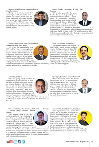 49www.varindia.com August 2016
Alok Dubey, CFO, Acer
“The law, giving enough incentives for
companies to declare transaction in order
to claim tax credits will reduce overall
tax evasion. Businesses will now only
have to deal with State and central GST
departments instead of a variety of state
and central departments. This will,
hopefully, bring down disputes, litigation
and cost of compliance. The new law will
motivate businesses to remodel their logistics a n d
warehousing solutions. Most organizations have put any major
warehousing or logistics decisions on hold till they have clarity on
GST law.”
Bipin Sapra, Tax Partner, Telecom Practice, EY
“While the telecom service will become
costlier as the rate of GST will be higher
than the present service tax, a lot of cost
will also accrue on account of difficult
place of supply rules, decentralized and
multiple compliances and credit blockages.
The law, procedures and administration
mechanisms need to be simplified to allow
the prices of the mobile service to be low in
the hands of the consumer.”
Atul Jain, COO, Smart Electronics, LeEco India
"The implementation of a unified GST
in India will be one of the most significant
reforms introduced in recent times. We
believe that it will bring in the much-
needed transparency in the taxation norms
and have an overall positive impact on the
Indian economy. We, at LeEco, are still
in a start-up phase in India and therefore
are very appreciative of the long- term cost
benefits that will accrue to our Indian operations.
It will certainly ease our cost burden of logistics and benefits
of reduced taxation can be passed on to our end- consumers."
Narendra Bansal, Chairman & Managing Director,
Intex Technologies
"Being a manufacturing entity, Intex
Technologies stands to benefit from a
uniform tax regime because this will
boost operational efficiencies, increase
cost savings and make products more
competitive. This will help in a major way
to simplify the way we do business and will
boost government initiatives on ease of doing
business in India.”
Abidali Z Neemuchwala, Chief Executive Officer
and Member of the Board, Wipro
"We are sure that implementation of the
GST would go a long way in strengthening
the economy as one common market for
taxation as well as address the key issues of
transparency, ease-of-doing business and
simplification of tax laws. In the process
of implementing GST through legislations,
we must collectively ensure that there is no
drifting away from the intent of the Bill and the
cornerstone principles of this government in improving ease of doing
business and reduced tax related litigation in India."
Sriram S, CEO, iValue Infosolutions
"The passage of Goods and Services Tax
(GST) Bill is a historic moment, paving the
way for the biggest reform in India. The
unified tax structure will not only help
boost the Indian economy, but will also
prove fruitful in the industrial revolution
and attract investments. India will become
a single country with GST optimizing cost,
compliance and convenience. The timeline
of 1st April, 2017 rollout looks challenging, but
doable with political support."
Nitin Kunkolienker, Vice-President, MAIT and Director
– Corporate Affairs, Smartlink Network
Systems
“The proposed move to the GST
regime would herald a new beginning in
the indirect taxation landscape of modern
India, paving the way for a simplified
and homogenous tax structure for goods
and services. Currently, states’ VAT laws
warrantsubmissionofmyriaddocumentation,
thereby impeding free movement of goods a n d
Central Sales Tax Law also mandates issuance of diverse statutory
forms to prove among other facts that the inter-state purchase of goods
is for re-sale, and inter-state movement of goods is not a sale. The GST
regime would ensure a breakaway from the rigours of maintenance of
such voluminous documentation.”
Bharat Goenka, Co-Founder & MD- Tally
Solutions
GST is really great and it has greatest
benefits that it is built ground up as a
technology-enabled-tax-system which
allows for extraordinary traceability.
Being technology led, it has the potential
to spiral upwards the trust deficit, rather
than spiral downwards. However, one of the
major drawback or the most critical cause of
potential failure of GST will be in the transference o f
responsibility of tax compliance and remittance to the customers to
make them eligible for input credit. This would create trust deficit
in businesses, extended credit cycles choking working capital, and
increase complexities in the businesses.
 