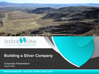 WWW.SILVERONE.COM TSX-V: SVE FF: BRK1 OTCQX: SLVRF
Corporate Presentation
August 2023
Building a Silver Company
 