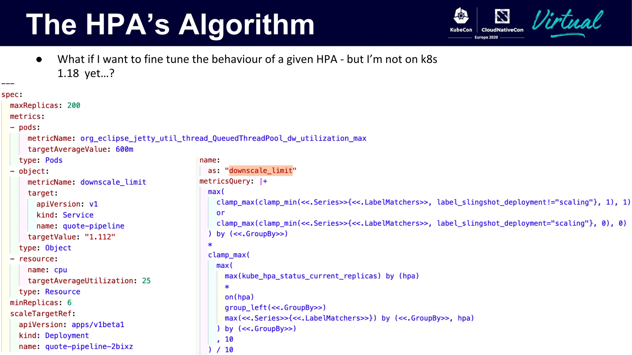 The HPA’s Algorithm
● What if I want to fine tune the behaviour of a given HPA - but I’m not on k8s
1.18 yet…?
 