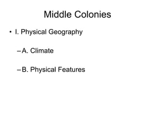 Middle Colonies I. Physical Geography A. Climate B. Physical Features 